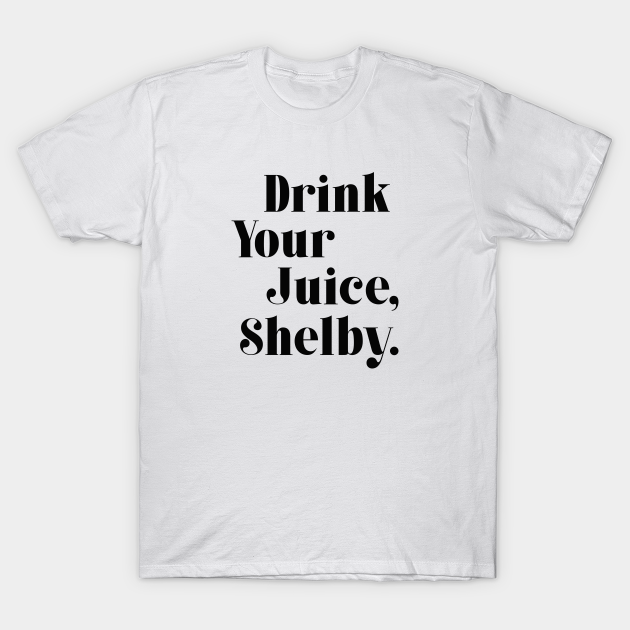 Drink your juice Shelby Drink Your Juice Shelby TShirt TeePublic